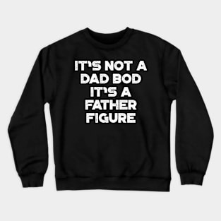 It's Not A Dad Bod It's A Father Figure White Funny Father's Day Crewneck Sweatshirt